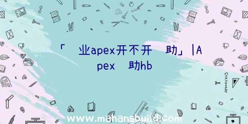 「职业apex开不开辅助」|Apex辅助hb